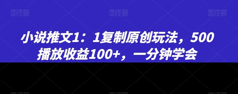小说推文1：1复制原创玩法，500播放收益100+，一分钟学会【揭秘】 - 小毅网创-小毅网创