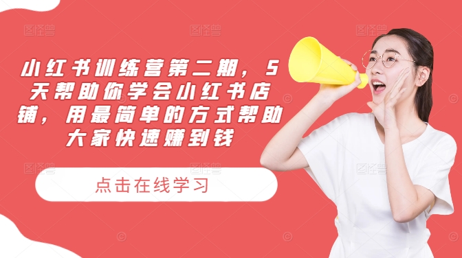 小红书训练营第二期，5天帮助你学会小红书店铺，用最简单的方式帮助大家快速赚到钱 - 小毅网创-小毅网创
