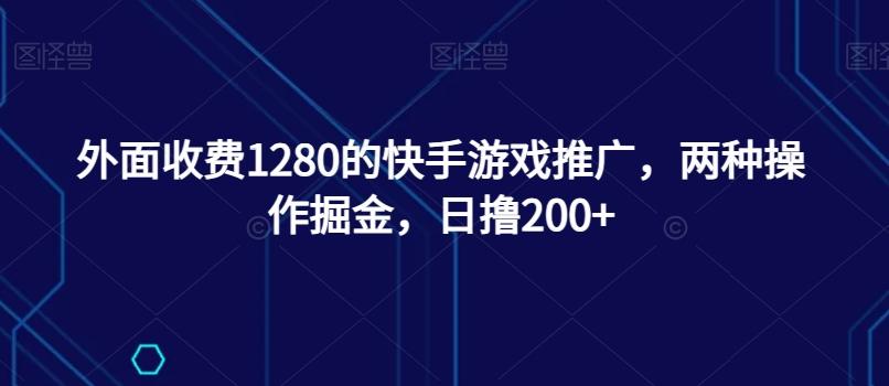 外面收费1280的快手游戏推广，两种操作掘金，日撸200+-小毅网创