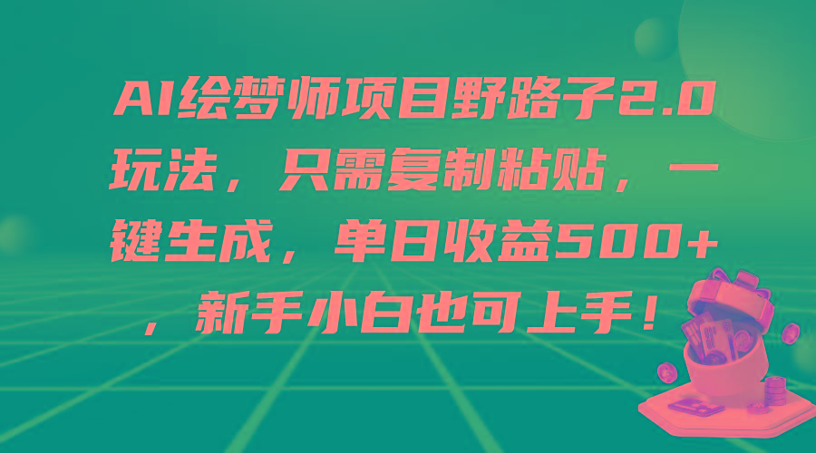 (9876期)AI绘梦师项目野路子2.0玩法，只需复制粘贴，一键生成，单日收益500+，新... - 小毅网创-小毅网创