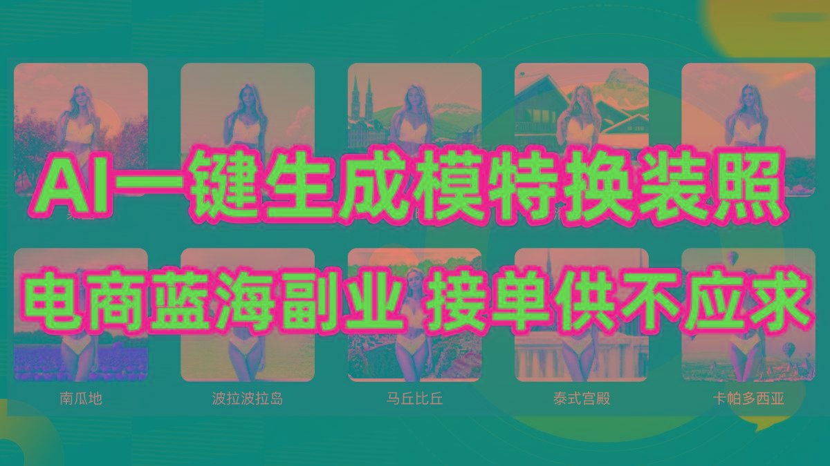 (9616期)AI制作一键生成模特换装照，电商蓝海副业供不应求 - 小毅网创-小毅网创
