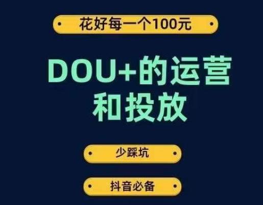 DOU+的运营和投放，花1条DOU+的钱，成为DOU+的投放高手，少走弯路不采坑 - 小毅网创-小毅网创