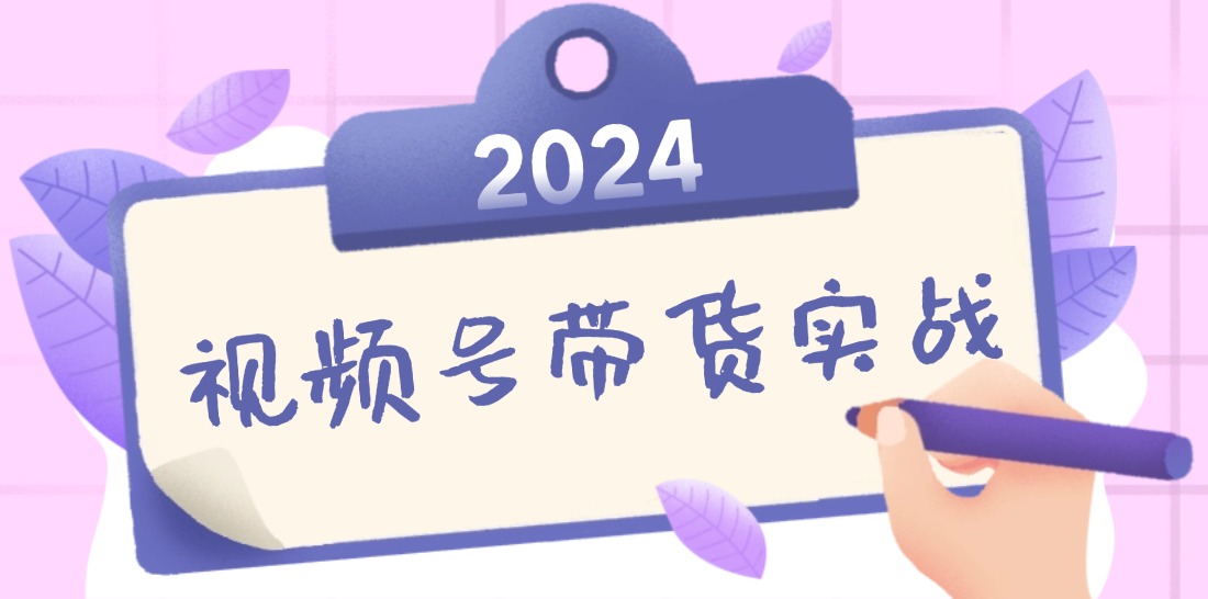 2024视频号最新带货实战课：无人直播/书单号卖货/个人IP口播 (附资料素材 - 小毅网创-小毅网创