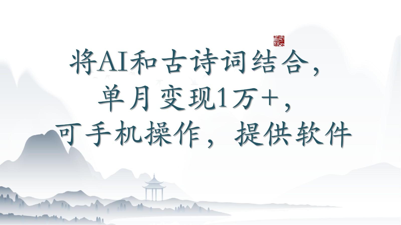 将AI和古诗词结合，单月变现1万+，可手机操作，附送软件 - 小毅网创-小毅网创