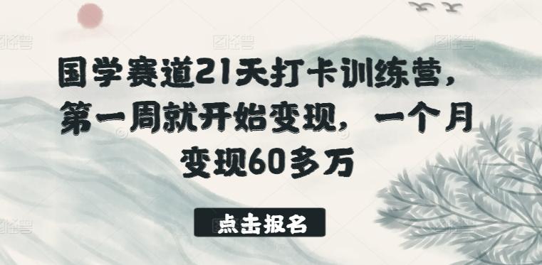 国学赛道21天打卡训练营，第一周就开始变现，一个月变现60多万 - 小毅网创-小毅网创