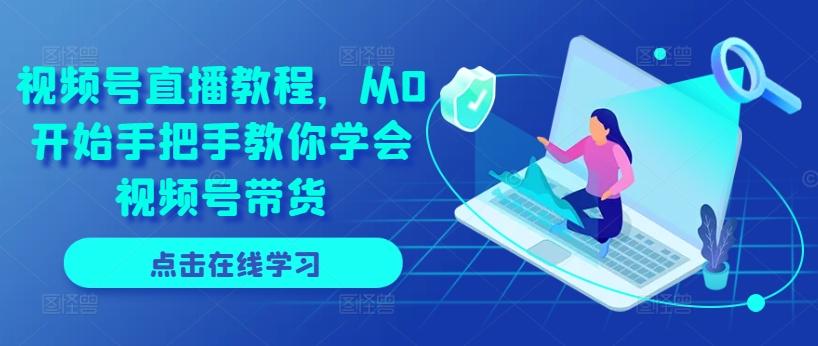 视频号直播教程，从0开始手把手教你学会视频号带货-小毅网创