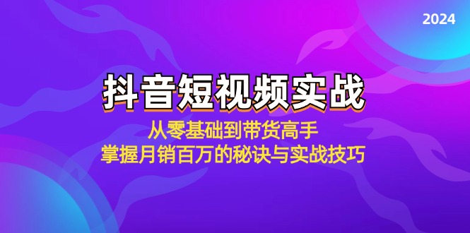 抖音短视频实战：从零基础到带货高手，掌握月销百万的秘诀与实战技巧 - 小毅网创-小毅网创