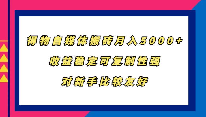 得物自媒体搬砖，月入5000+，收益稳定可复制性强，对新手比较友好-小毅网创