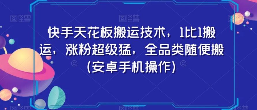 快手天花板搬运技术，1比1搬运，涨粉超级猛，全品类随便搬（安卓手机操作）-小毅网创