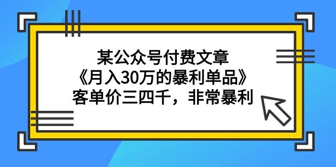 (9365期)某公众号付费文章《月入30万的暴利单品》客单价三四千，非常暴利 - 小毅网创-小毅网创