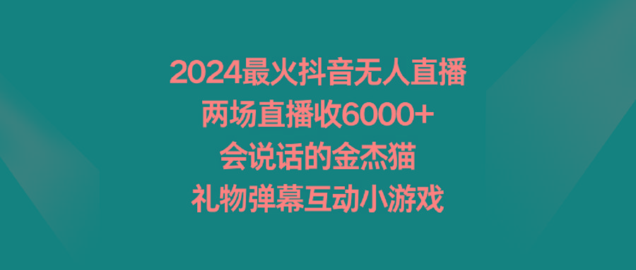 2024最火抖音无人直播，两场直播收6000+会说话的金杰猫 礼物弹幕互动小游戏 - 小毅网创-小毅网创