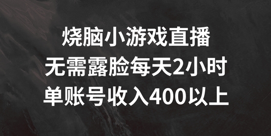 烧脑小游戏直播，无需露脸每天2小时，单账号日入400+【揭秘】 - 小毅网创-小毅网创