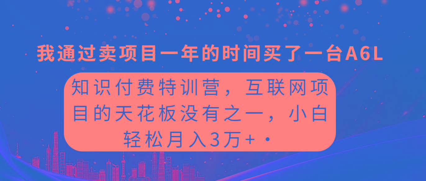(9819期)知识付费特训营，互联网项目的天花板，没有之一，小白轻轻松松月入三万+ - 小毅网创-小毅网创