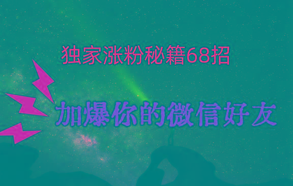 独家引流秘籍68招，深藏多年的压箱底，效果惊人，加爆你的微信好友！ - 小毅网创-小毅网创