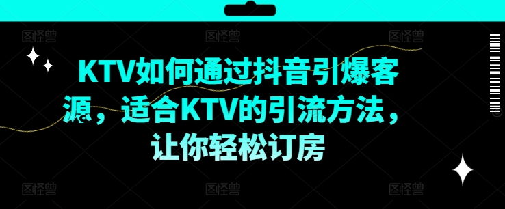 KTV抖音短视频营销，KTV如何通过抖音引爆客源，适合KTV的引流方法，让你轻松订房 - 小毅网创-小毅网创