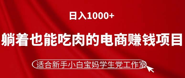 躺着也能吃肉的电商赚钱项目，日入1000+，适合新手小白宝妈学生党工作室-小毅网创