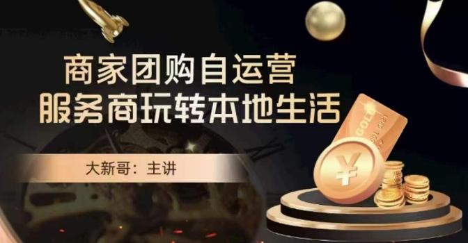 大新哥·商家团购自运营-玩转本地生活 - 小毅网创-小毅网创