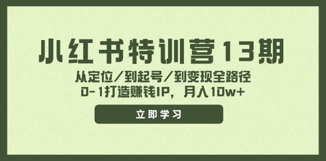 小红书特训营13期，从定位/到起号/到变现全路径，0-1打造赚钱IP，月入10w+ - 小毅网创-小毅网创
