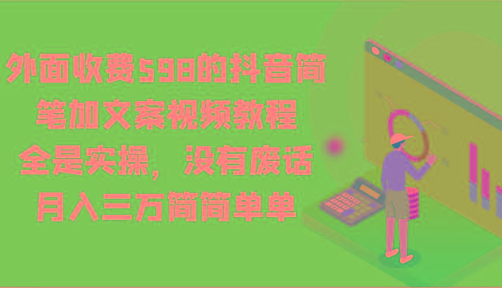 外面收费598的抖音简笔加文案视频教程,全是实操,没有废话,月入三万简简单单 - 小毅网创-小毅网创