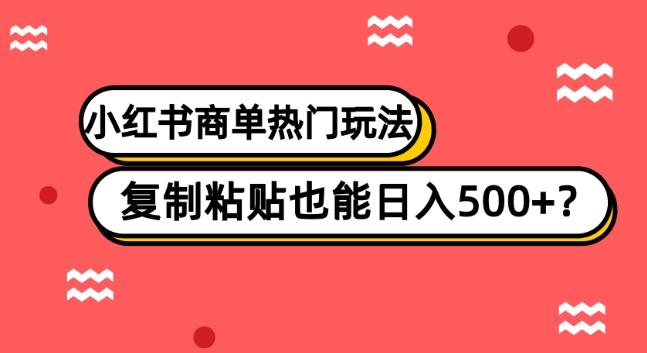 小红书商单热门玩法，复制粘贴也能日入500+ - 小毅网创-小毅网创
