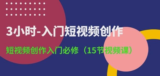 3小时-入门短视频创作：短视频创作入门必修(15节视频课) - 小毅网创-小毅网创