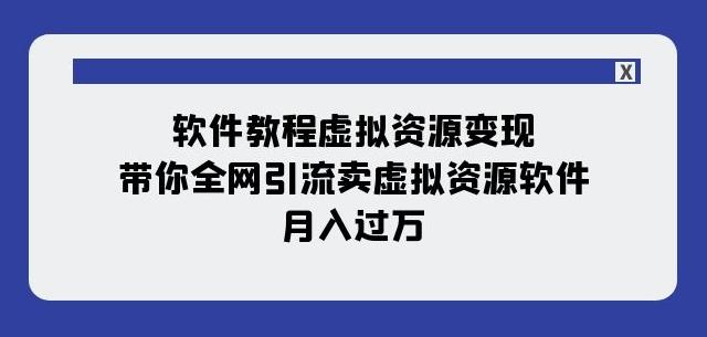 软件教程虚拟资源变现：带你全网引流卖虚拟资源软件，月入过万（11节课） - 小毅网创-小毅网创