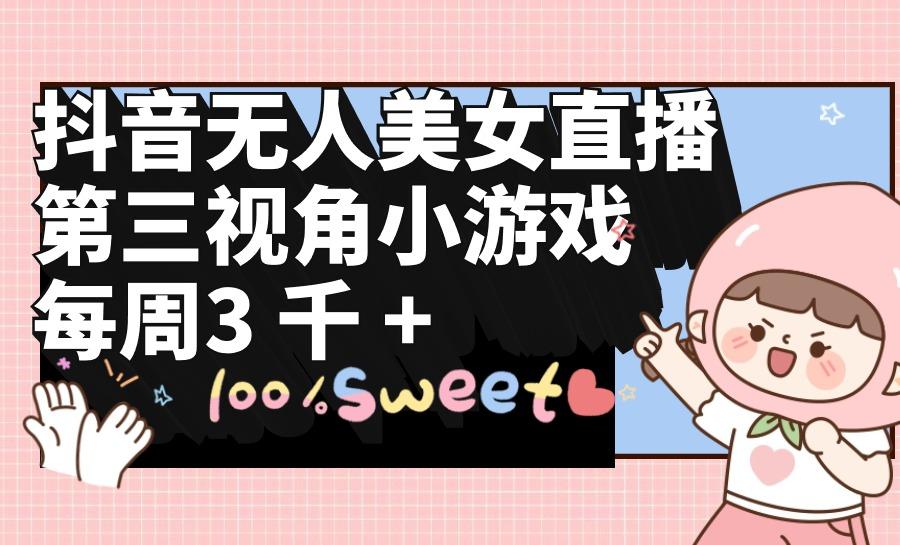 (9796期)抖音无人美女直播，第三视角小游戏，每周收益3000+ - 小毅网创-小毅网创