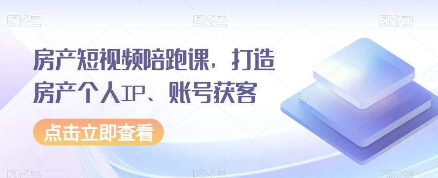 房产短视频陪跑课，打造房产个人IP、账号获客 - 小毅网创-小毅网创