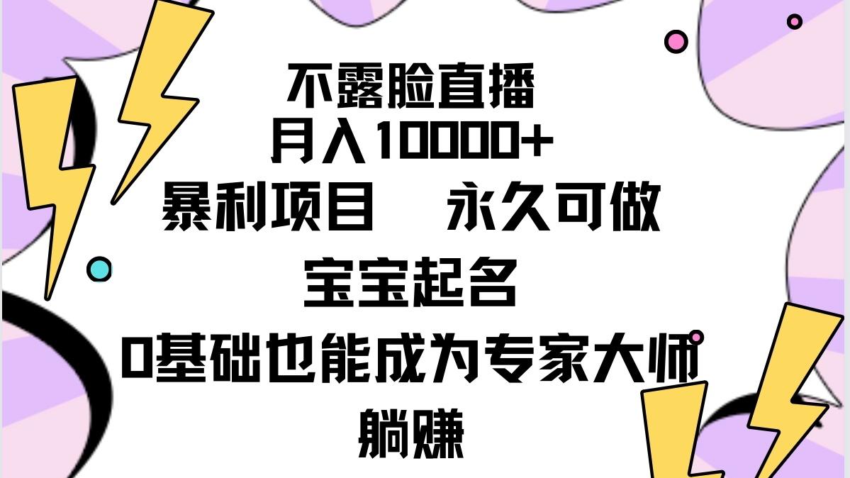 (9326期)不露脸直播，月入10000+暴利项目，永久可做，宝宝起名(详细教程+软件)-小毅网创