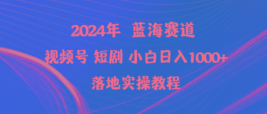 (9634期)2024年蓝海赛道视频号短剧 小白日入1000+落地实操教程 - 小毅网创-小毅网创