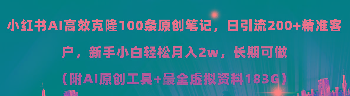 小红书AI高效克隆100原创爆款笔记，日引流200+，轻松月入2w+，长期可做...-小毅网创