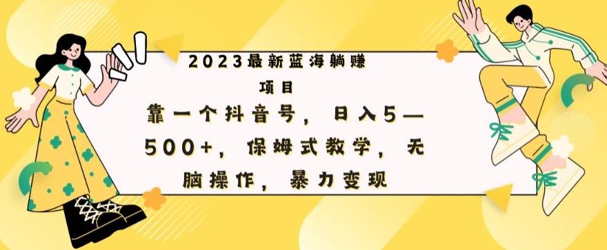 最新躺赚项目，靠一个抖音号，日入500+，保姆式教学，无脑操作，暴力变现 - 小毅网创-小毅网创