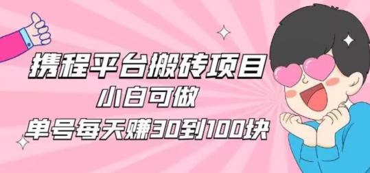 携程旅游搬砖新玩法，日入100+小白可直接上手-小毅网创