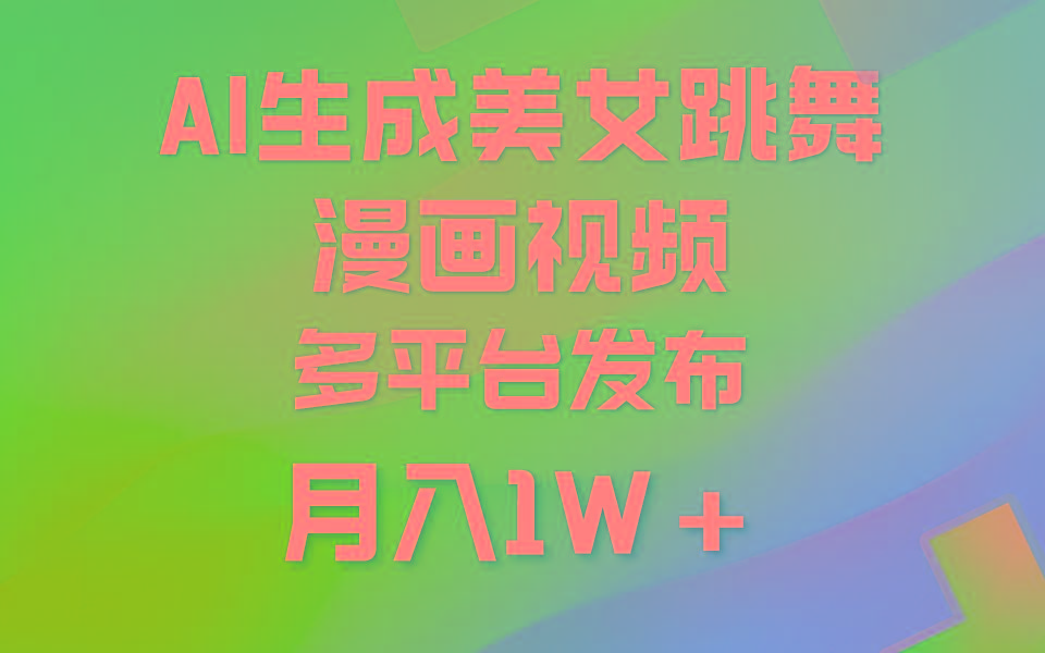 (9789期)利用AI把美女跳舞视频制作漫画，纯原创，不违规。月入1W+ - 小毅网创-小毅网创
