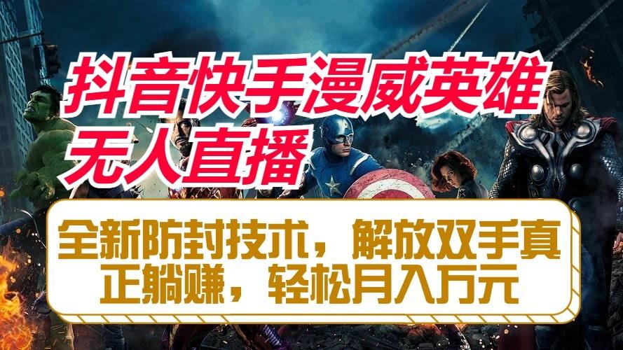 抖音快手漫威英雄无人直播，全新防封技术，解放双手真正躺赚，轻松月入万元 - 小毅网创-小毅网创