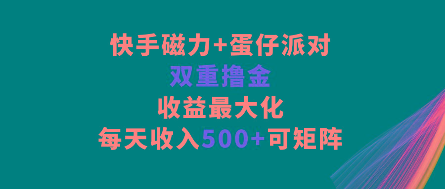 快手磁力+蛋仔派对，双重撸金，收益最大化，每天收入500+，可矩阵 - 小毅网创-小毅网创