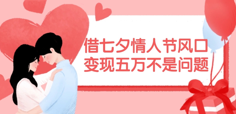 借七夕情人节风口，现在需求量爆棚，变现五万不是问题【揭秘】 - 小毅网创-小毅网创