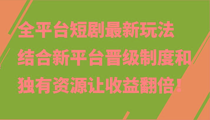 全平台短剧最新玩法，结合新平台晋级制度和独有资源让收益翻倍！-小毅网创