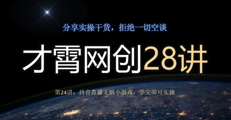 才霄网创28讲第24讲：抖音直播无脑小游戏，学完即可实操-小毅网创