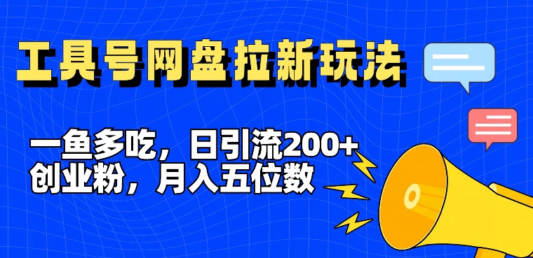 一鱼多吃，日引流200+创业粉，全平台工具号，网盘拉新新玩法月入5位数【揭秘】-小毅网创