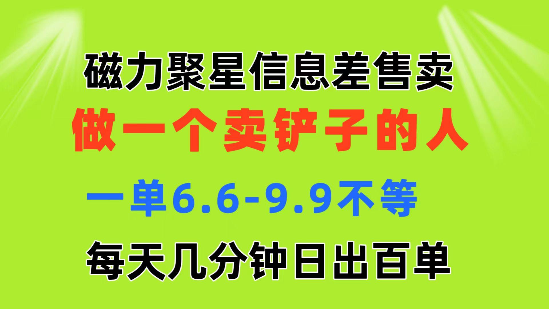 磁力聚星信息差 做一个卖铲子的人 一单6.6-9.9不等 每天几分钟 日出百单 - 小毅网创-小毅网创