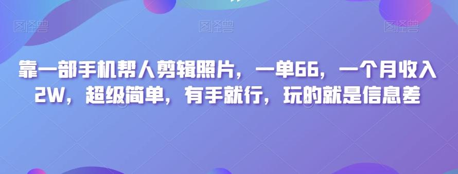 靠一部手机帮人剪辑照片，一单66，一个月收入2W，超级简单，有手就行，玩的就是信息差-小毅网创