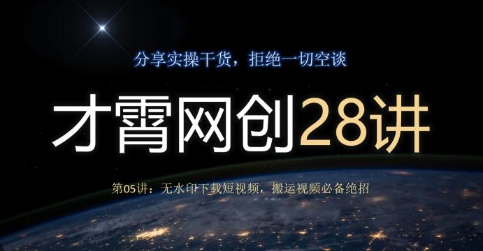 才霄网创28讲第05讲：无水印下载短视频，搬运视频必备绝招-小毅网创