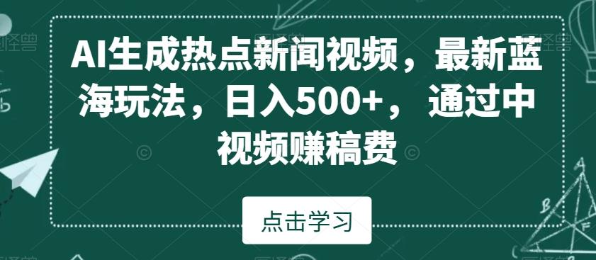 AI生成热点新闻视频，最新蓝海玩法，日入500+，通过中视频赚稿费【揭秘】 - 小毅网创-小毅网创