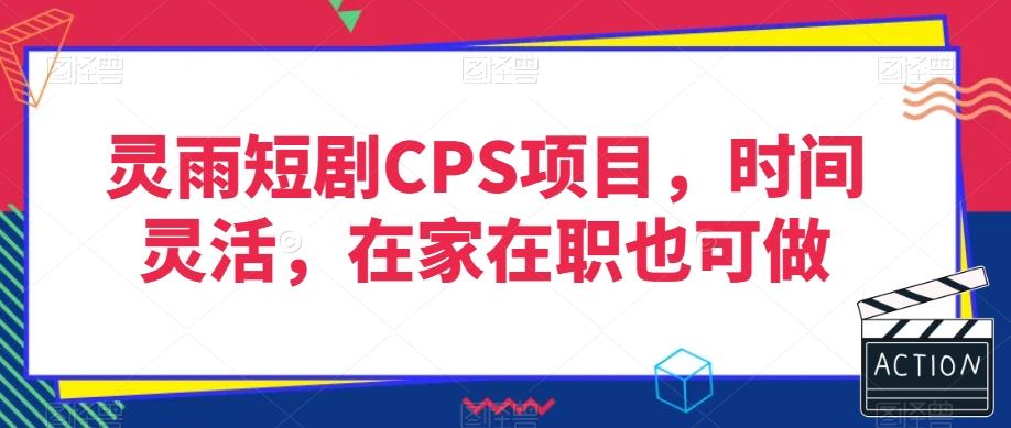 灵雨短剧CPS项目，时间灵活，在家在职也可做 - 小毅网创-小毅网创
