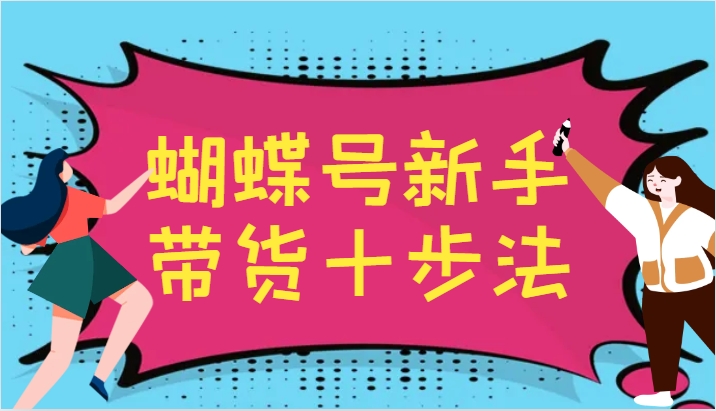 蝴蝶号新手带货十步法，建立自己的玩法体系，跟随平台变化不断更迭 - 小毅网创-小毅网创