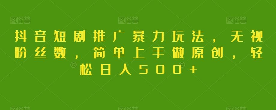抖音短剧推广暴力玩法，无视粉丝数，简单上手做原创，轻松日入500+【揭秘】 - 小毅网创-小毅网创