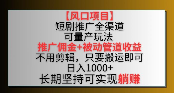 【风口项目】短剧推广全渠道最新双重收益玩法，推广佣金管道收益，不用剪辑，只要搬运即可【揭秘】 - 小毅网创-小毅网创