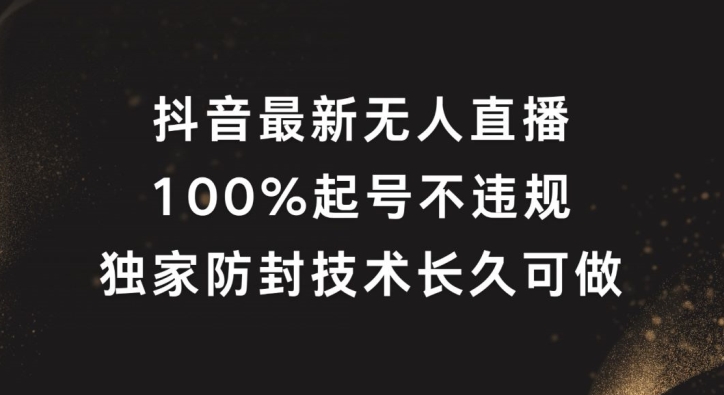 抖音最新无人直播，100%起号，独家防封技术长久可做【揭秘】 - 小毅网创-小毅网创