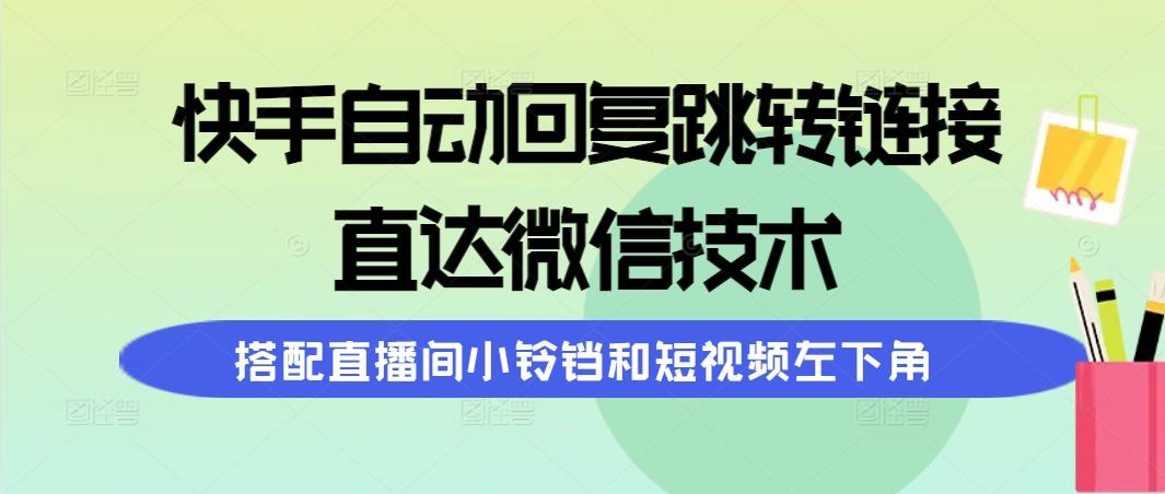 (9808期)快手自动回复跳转链接，直达微信技术，搭配直播间小铃铛和短视频左下角 - 小毅网创-小毅网创
